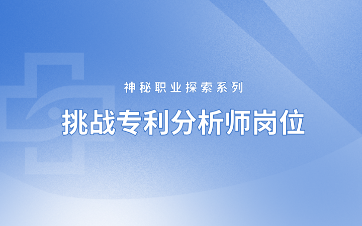神秘職業(yè)探索系列 挑戰(zhàn)專利分析師崗位——理工科小白如何成長(zhǎng)為專利分析師